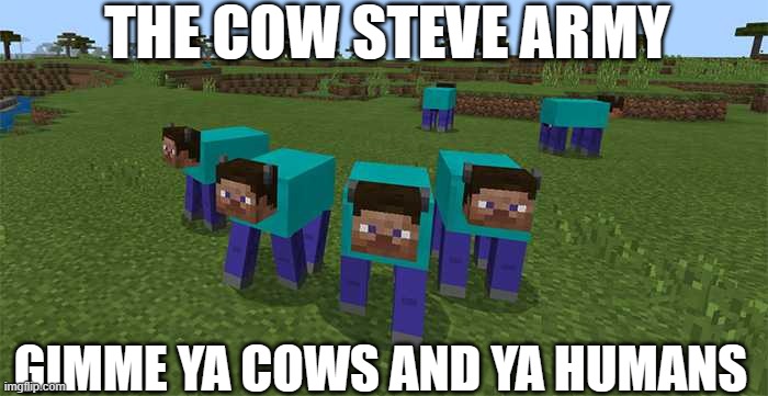 ye bois | THE COW STEVE ARMY; GIMME YA COWS AND YA HUMANS | image tagged in me and the boys | made w/ Imgflip meme maker
