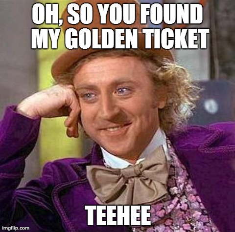 Creepy Condescending Wonka Meme | OH, SO YOU FOUND MY GOLDEN TICKET TEEHEE | image tagged in memes,creepy condescending wonka | made w/ Imgflip meme maker