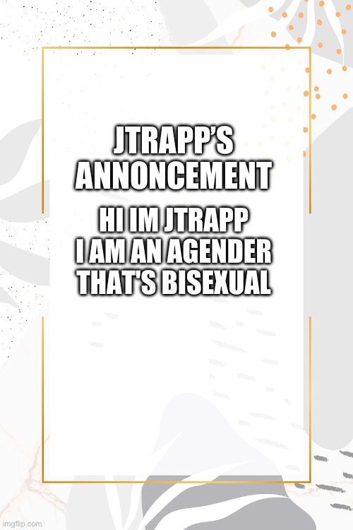 JTRAPP’S ANNONCEMENT; HI IM JTRAPP I AM AN AGENDER THAT'S BISEXUAL | made w/ Imgflip meme maker