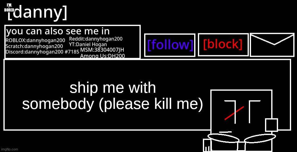 [danny] Announcement Template | I'M BORED; ship me with somebody (please kill me) | image tagged in danny announcement template | made w/ Imgflip meme maker
