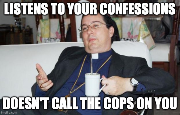 The seal of confession is valid | LISTENS TO YOUR CONFESSIONS; DOESN'T CALL THE COPS ON YOU | image tagged in sleazy priest | made w/ Imgflip meme maker