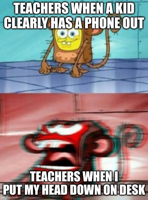 Monkey Spongebob | TEACHERS WHEN A KID CLEARLY HAS A PHONE OUT; TEACHERS WHEN I PUT MY HEAD DOWN ON DESK | image tagged in monkey spongebob | made w/ Imgflip meme maker