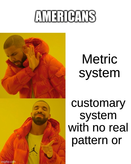 Customary system is awful! | AMERICANS; Metric system; customary system with no real pattern or | image tagged in memes,drake hotline bling | made w/ Imgflip meme maker