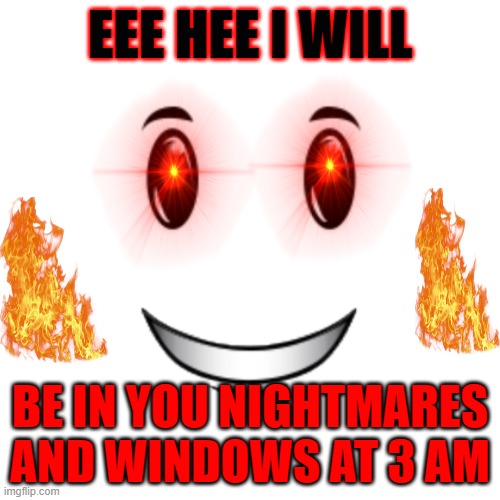 eee hee | EEE HEE I WILL; BE IN YOU NIGHTMARES AND WINDOWS AT 3 AM | image tagged in roblox winning smile | made w/ Imgflip meme maker