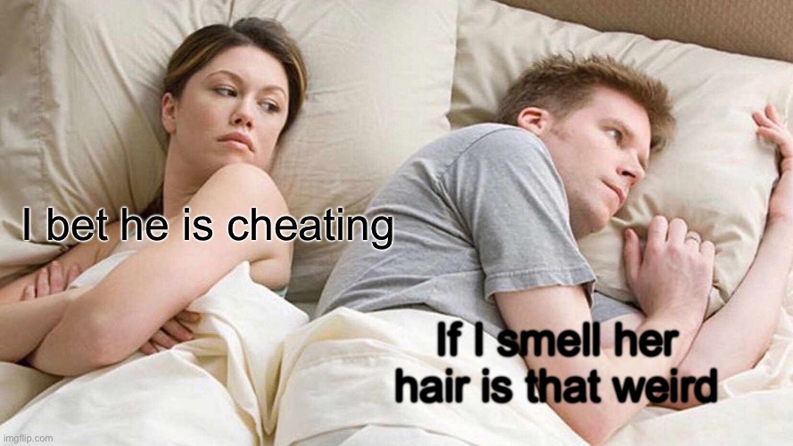 I Bet He's Thinking About Other Women | I bet he is cheating; If I smell her hair is that weird | image tagged in memes,i bet he's thinking about other women | made w/ Imgflip meme maker