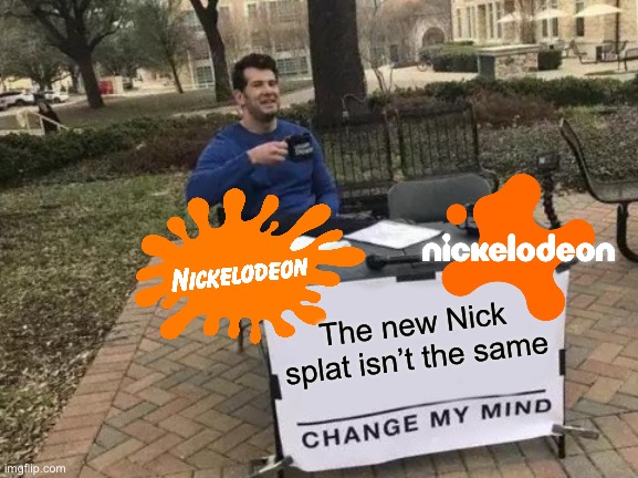 Change My Mind Meme | The new Nick splat isn’t the same | image tagged in memes,change my mind,nickelodeon,splat | made w/ Imgflip meme maker