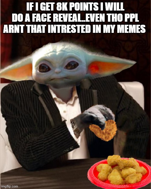 Most Interesting Baby Yoda | IF I GET 8K POINTS I WILL DO A FACE REVEAL..EVEN THO PPL ARNT THAT INTRESTED IN MY MEMES | image tagged in most interesting baby yoda | made w/ Imgflip meme maker