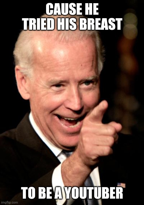 Smilin Biden Meme | CAUSE HE TRIED HIS BREAST TO BE A YOUTUBER | image tagged in memes,smilin biden | made w/ Imgflip meme maker