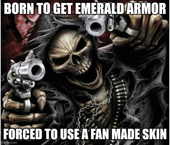 Badass Skeleton | BORN TO GET EMERALD ARMOR; FORCED TO USE A FAN MADE SKIN | image tagged in badass skeleton | made w/ Imgflip meme maker