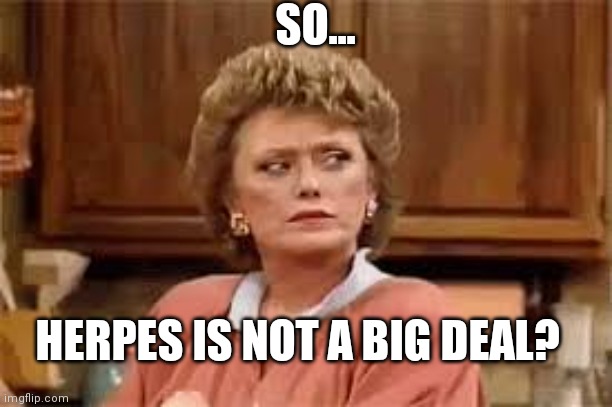 Blanche side eye | SO... HERPES IS NOT A BIG DEAL? | image tagged in blanche side eye | made w/ Imgflip meme maker