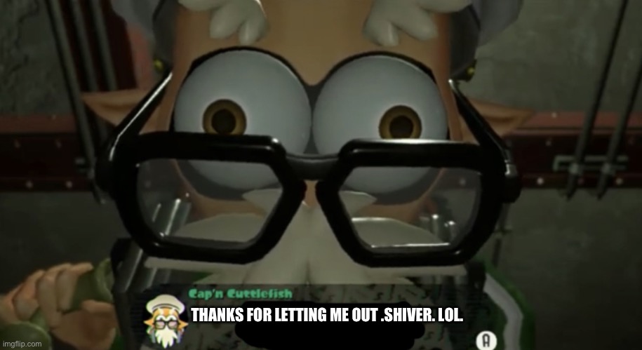I already kidnapped your little buddies | THANKS FOR LETTING ME OUT .SHIVER. LOL. | image tagged in cap n cuttlefish talking to you,memes,splatoon | made w/ Imgflip meme maker