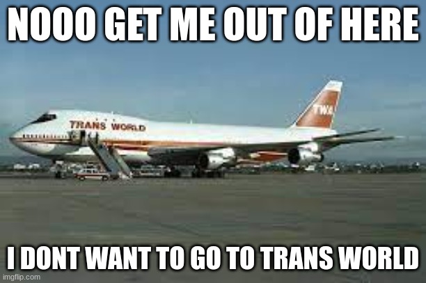I DONT WANT TO GO TO TRANS WORLD (im not transphobic) | NOOO GET ME OUT OF HERE; I DONT WANT TO GO TO TRANS WORLD | image tagged in plane,memes | made w/ Imgflip meme maker