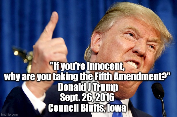 5th Amendment | "If you're innocent, why are you taking the Fifth Amendment?"
 Donald J Trump
Sept. 26, 2016
Council Bluffs, Iowa | image tagged in donald trump,politics,trump,criminal | made w/ Imgflip meme maker