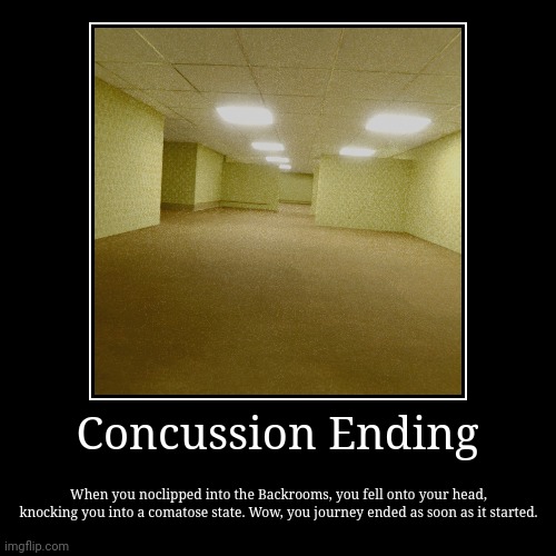 Concussion Ending | When you noclipped into the Backrooms, you fell onto your head, knocking you into a comatose state. Wow, you journey end | image tagged in backrooms,ending | made w/ Imgflip demotivational maker