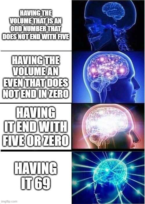 Levels of heaven | HAVING THE VOLUME THAT IS AN ODD NUMBER THAT DOES NOT END WITH FIVE; HAVING THE VOLUME AN EVEN THAT DOES NOT END IN ZERO; HAVING IT END WITH FIVE OR ZERO; HAVING IT 69 | image tagged in memes,expanding brain | made w/ Imgflip meme maker