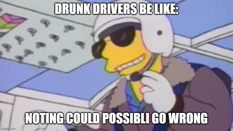 where nothing can possibli go wrong | DRUNK DRIVERS BE LIKE:; NOTING COULD POSSIBLI GO WRONG | image tagged in where nothing can possibli go wrong | made w/ Imgflip meme maker