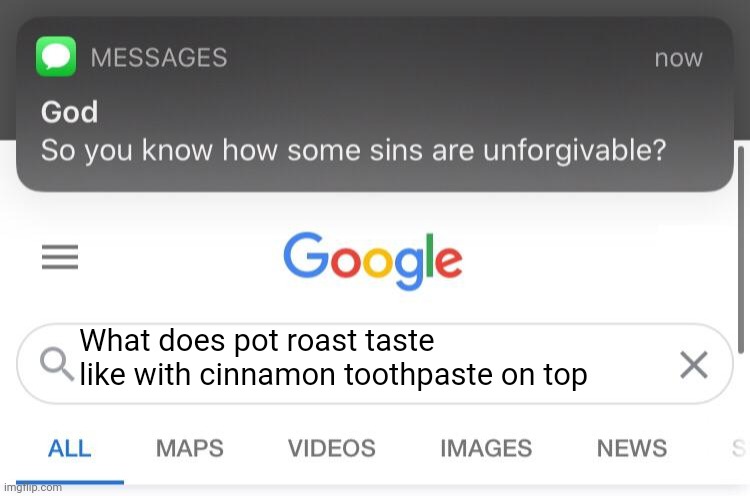 Pot roast with what on it??? | What does pot roast taste like with cinnamon toothpaste on top | image tagged in so you know how some sins are unforgivable | made w/ Imgflip meme maker
