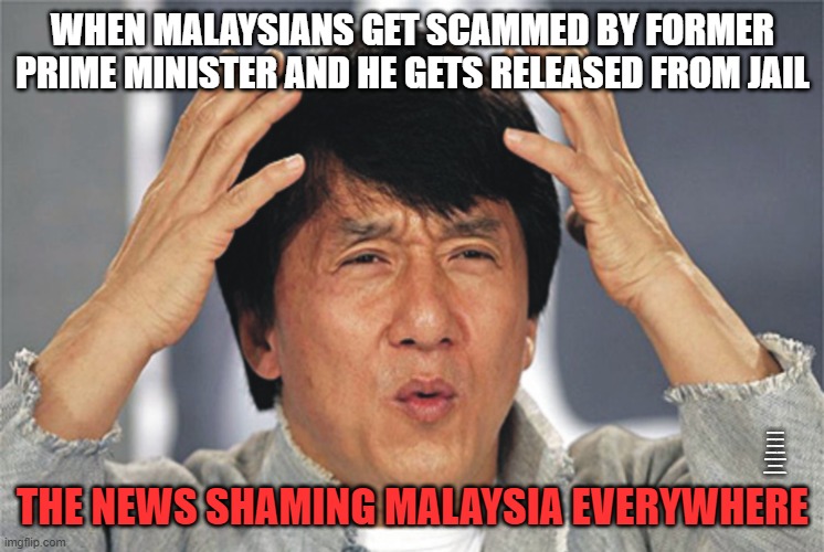 Asian meme (response to...) | WHEN MALAYSIANS GET SCAMMED BY FORMER PRIME MINISTER AND HE GETS RELEASED FROM JAIL; THE NEWS SHAMING MALAYSIA EVERYWHERE; WHY DID YOU ZOOM IN TO THIS, IN CASE I GET ACCUSED FOR SOMETHING... I'LL SAY I DIDN'T WRITE ANYONE'S NAME IN IT. AND I'LL INVOKE BY THE FIFTH... | image tagged in jackie chan confused,money,joke | made w/ Imgflip meme maker