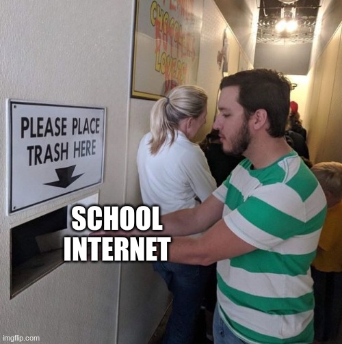 Please place trash here  | SCHOOL INTERNET | image tagged in please place trash here | made w/ Imgflip meme maker