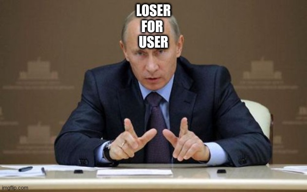 Vladimir Putin Meme | LOSER
FOR 
USER | image tagged in memes,vladimir putin | made w/ Imgflip meme maker