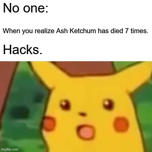 Hmmmm. | No one:; When you realize Ash Ketchum has died 7 times. Hacks. | image tagged in memes,surprised pikachu | made w/ Imgflip meme maker