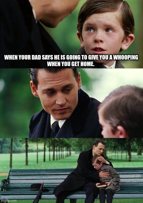 This is fax | WHEN YOUR DAD SAYS HE IS GOING TO GIVE YOU A WHOOPING
WHEN YOU GET HOME. | image tagged in memes,finding neverland | made w/ Imgflip meme maker