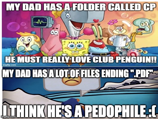 MY DAD HAS A LOT OF FILES ENDING ".PDF"; I THINK HE'S A PEDOPHILE :( | image tagged in cursed image,dark humor | made w/ Imgflip meme maker