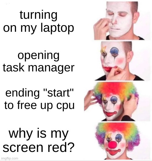Clown Applying Makeup | turning on my laptop; opening task manager; ending "start" to free up cpu; why is my screen red? | image tagged in memes,clown applying makeup,laptop | made w/ Imgflip meme maker