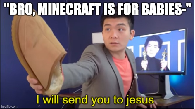 I will send you to jesus | "BRO, MINECRAFT IS FOR BABIES-" | image tagged in i will send you to jesus | made w/ Imgflip meme maker