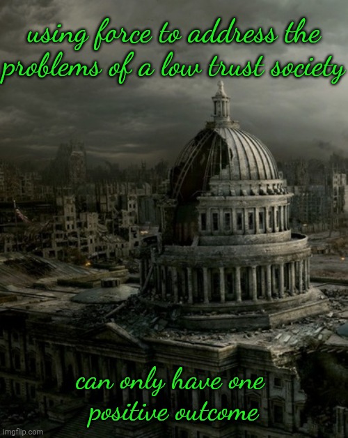 using force to address the problems of a low trust society; can only have one 
positive outcome | made w/ Imgflip meme maker
