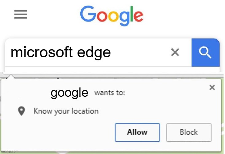 Something Not allowed on Google | microsoft edge; google | image tagged in wants to know your location | made w/ Imgflip meme maker