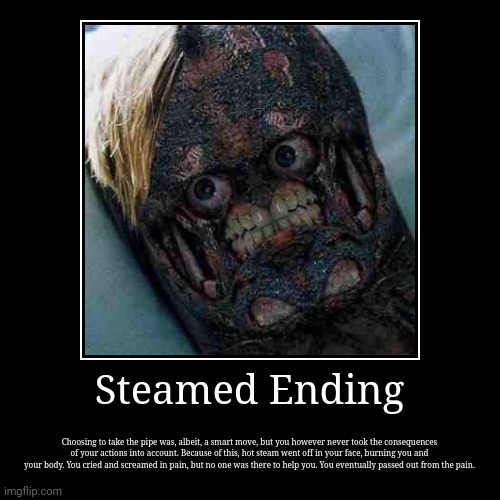 Steamed Ending | Choosing to take the pipe was, albeit, a smart move, but you however never took the consequences of your actions into accou | image tagged in funny,demotivationals | made w/ Imgflip demotivational maker