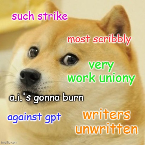 WGA strike be like: | such strike; most scribbly; very work uniony; a.i.'s gonna burn; writers unwritten; against gpt | image tagged in memes,doge,hollywood,chatgpt,artificial intelligence,writers strike | made w/ Imgflip meme maker