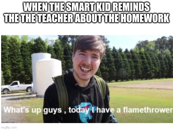 Don't ask little William what I did to him (you know, if you somehow find him) | WHEN THE SMART KID REMINDS THE THE TEACHER ABOUT THE HOMEWORK | image tagged in mrbeast,school,homework | made w/ Imgflip meme maker
