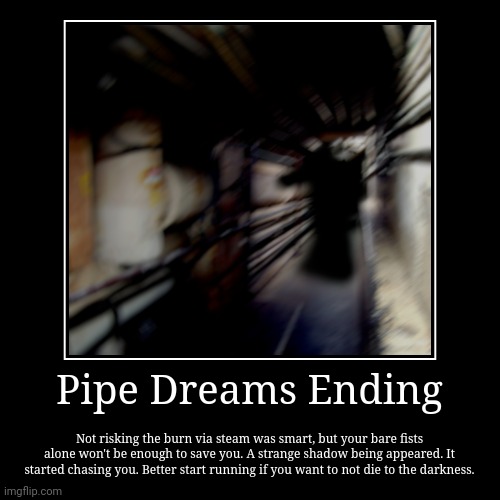 Pipe Dreams Ending | Not risking the burn via steam was smart, but your bare fists alone won't be enough to save you. A strange shadow being | image tagged in funny,demotivationals | made w/ Imgflip demotivational maker