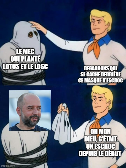 Scooby doo mask reveal | LE MEC QUI PLANTÉ LOTUS ET LE LOSC; REGARDONS QUI SE CACHE DERRIÈRE CE MASQUE D'ESCROC; OH MON DIEU, C'ÉTAIT UN ESCROC DEPUIS LE DÉBUT | image tagged in scooby doo mask reveal | made w/ Imgflip meme maker