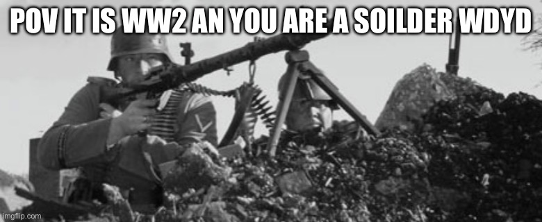 First two to comment is a general | POV IT IS WW2 AN YOU ARE A SOILDER WDYD | image tagged in mg-34,no fnf,no among us,no bambi | made w/ Imgflip meme maker