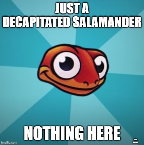 decapitated salamander | JUST A DECAPITATED SALAMANDER; NOTHING HERE; I WILL EAT YOU | image tagged in sneaky salamander | made w/ Imgflip meme maker