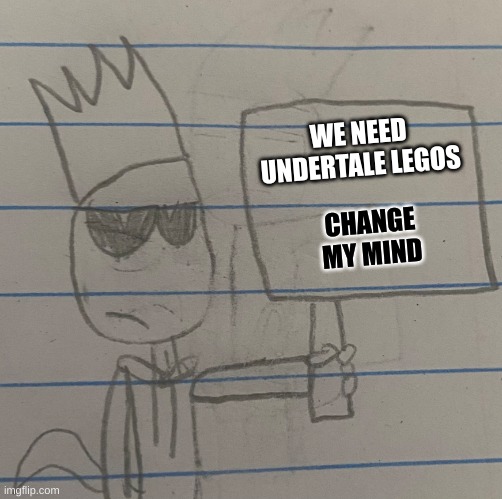 Blaze’s Sign | WE NEED UNDERTALE LEGOS CHANGE MY MIND | image tagged in blaze s sign | made w/ Imgflip meme maker