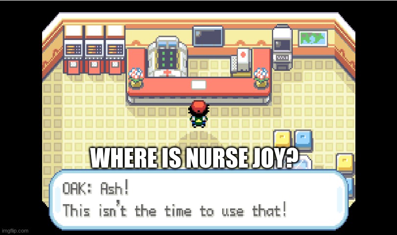 Where is Nurse Joy? | WHERE IS NURSE JOY? | image tagged in pokemon,a long hard pokemon battle | made w/ Imgflip meme maker