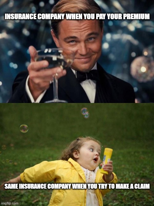 INSURANCE COMPANY WHEN YOU PAY YOUR PREMIUM; SAME INSURANCE COMPANY WHEN YOU TRY TO MAKE A CLAIM | image tagged in memes,leonardo dicaprio cheers,girl running | made w/ Imgflip meme maker