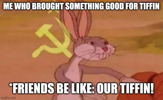 Me who brought tiffin at school | ME WHO BROUGHT SOMETHING GOOD FOR TIFFIN; *FRIENDS BE LIKE: OUR TIFFIN! | image tagged in bugs bunny communist | made w/ Imgflip meme maker