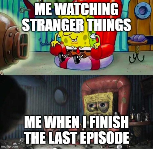 spongebob before after tv sofa couch | ME WATCHING STRANGER THINGS; ME WHEN I FINISH THE LAST EPISODE | image tagged in spongebob before after tv sofa couch | made w/ Imgflip meme maker