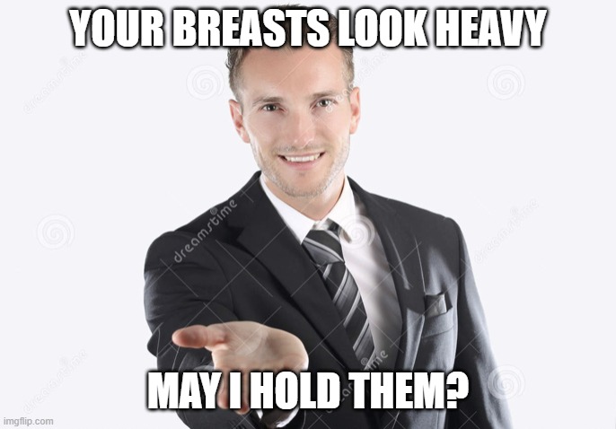 Gimme | YOUR BREASTS LOOK HEAVY; MAY I HOLD THEM? | image tagged in gimme | made w/ Imgflip meme maker