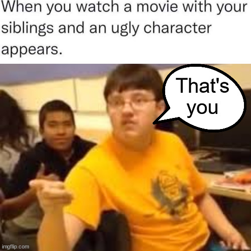 Im gonna say it | That's you | image tagged in im gonna say it | made w/ Imgflip meme maker