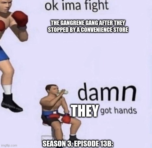 damn got hands | THE GANGRENE GANG AFTER THEY STOPPED BY A CONVENIENCE STORE; THEY; SEASON 3, EPISODE 13B: | image tagged in damn got hands,powerpuff girls | made w/ Imgflip meme maker