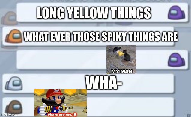 among us blank chat | LONG YELLOW THINGS WHAT EVER THOSE SPIKY THINGS ARE WHA- | image tagged in among us blank chat | made w/ Imgflip meme maker