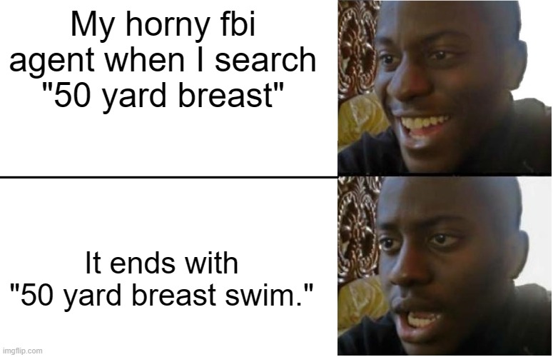 I mean, I think I'm right, right? | My horny fbi agent when I search "50 yard breast"; It ends with "50 yard breast swim." | image tagged in fbi agent go burrr | made w/ Imgflip meme maker