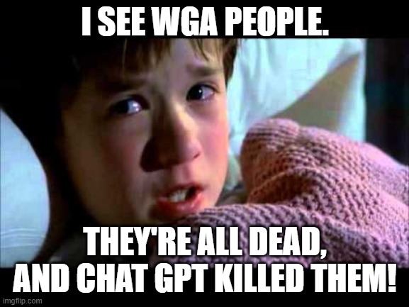 Chat gpt killed the screenwriter star! | I SEE WGA PEOPLE. THEY'RE ALL DEAD, AND CHAT GPT KILLED THEM! | image tagged in i see dead people,chatgpt,hollywood,memes,funny,writers strike | made w/ Imgflip meme maker