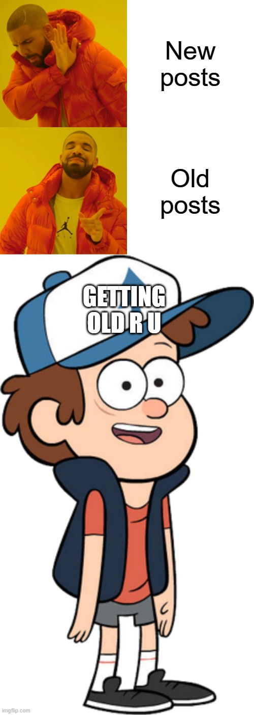 New posts Old posts GETTING OLD R U | image tagged in memes,drake hotline bling,dipper | made w/ Imgflip meme maker